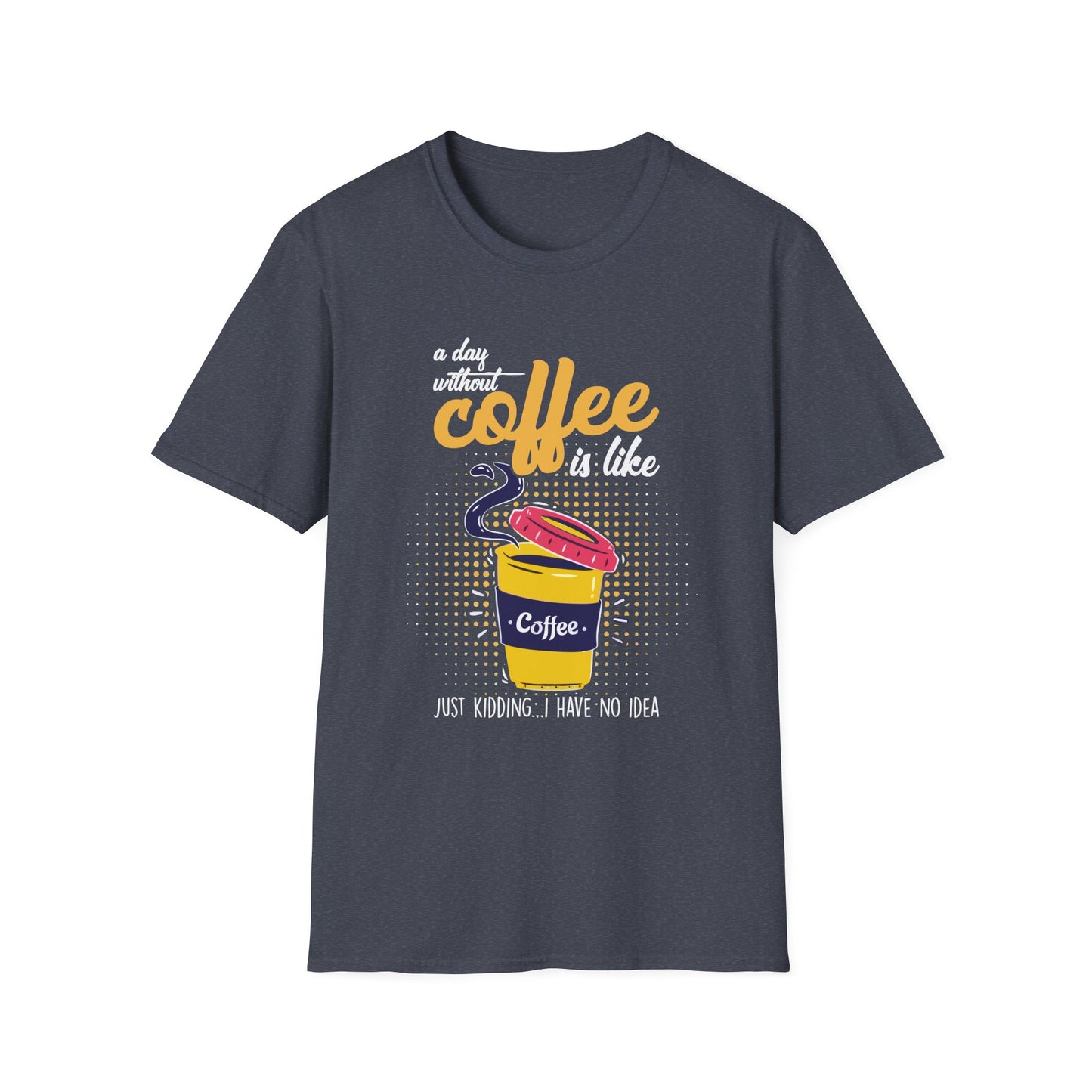 A Day Without Coffee Is Like... Just Kidding, I Have No Idea T-Shirt