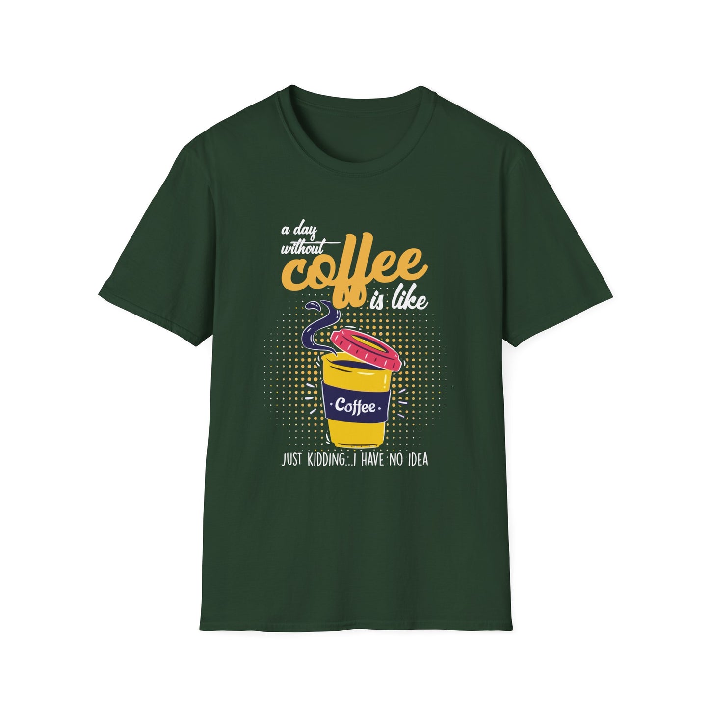 A Day Without Coffee Is Like... Just Kidding, I Have No Idea T-Shirt