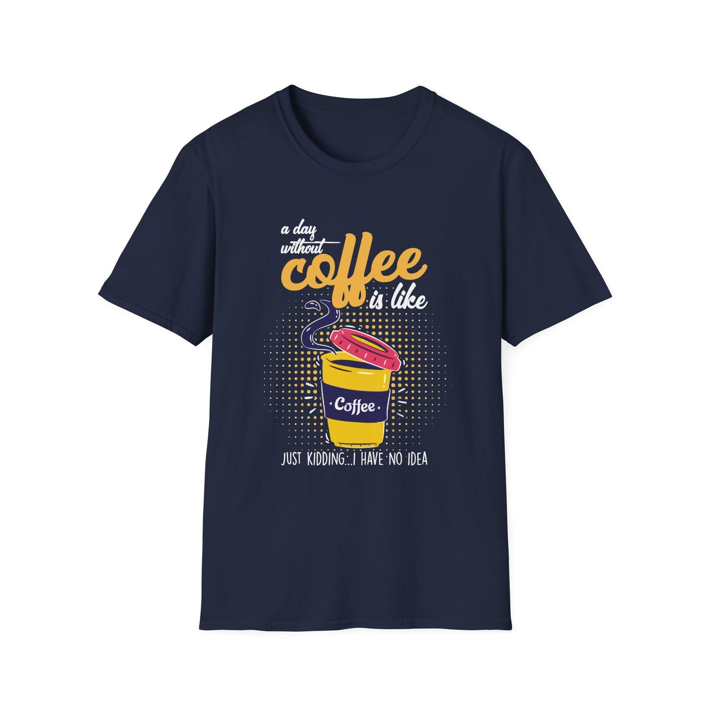 A Day Without Coffee Is Like... Just Kidding, I Have No Idea T-Shirt