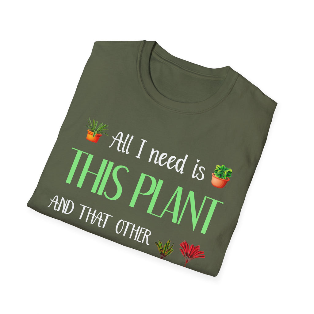 Plant Lover Unisex Softstyle Gardening T-Shirt - "All I Need Is This Plant and That Other Plant"