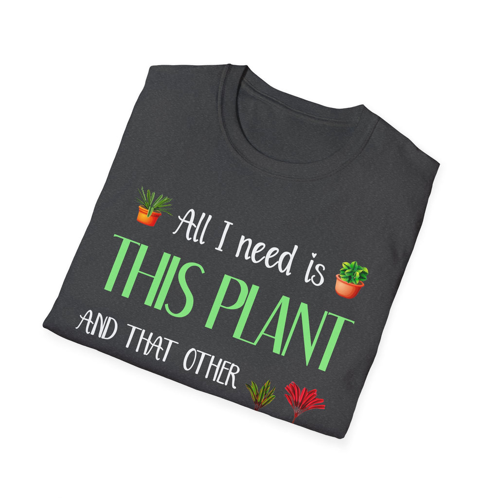 Plant Lover Unisex Softstyle Gardening T-Shirt - "All I Need Is This Plant and That Other Plant"