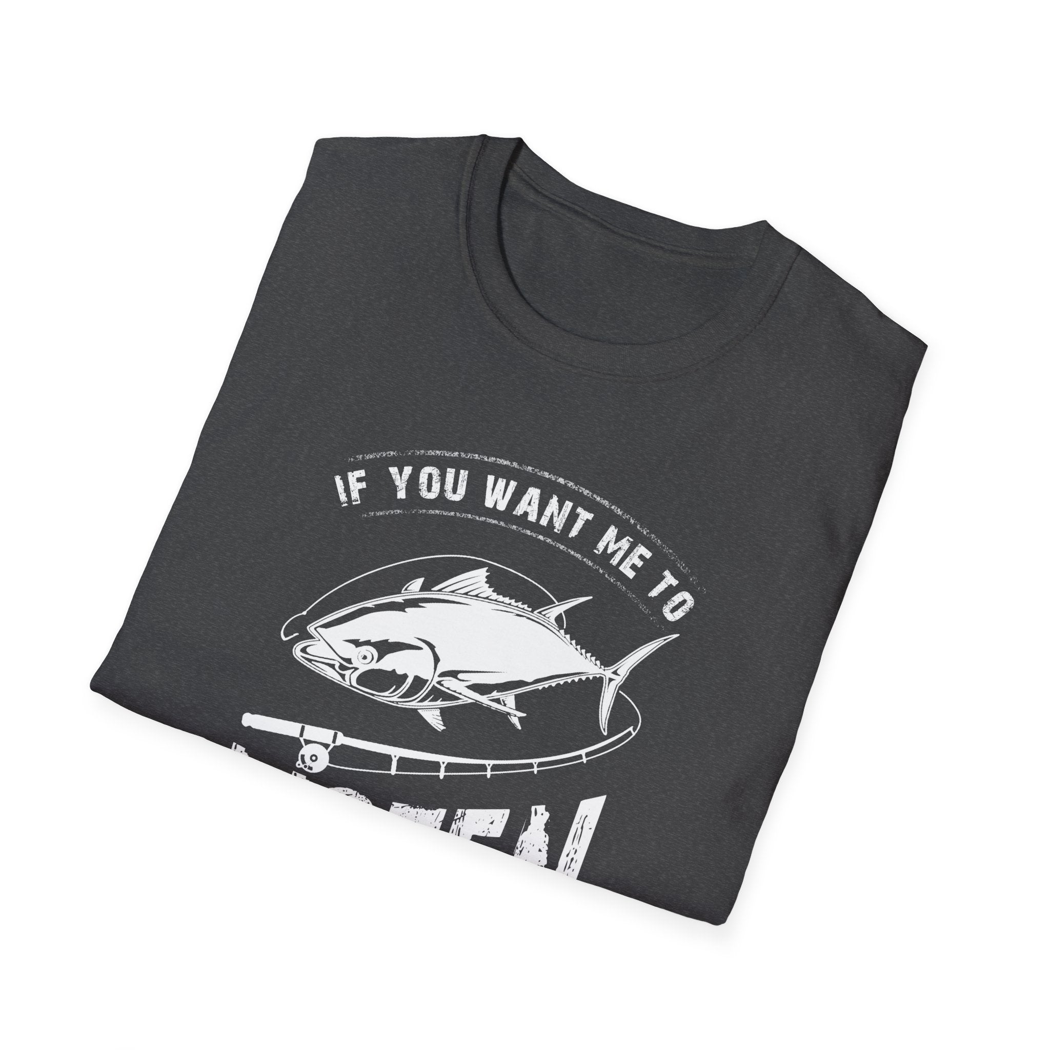 Fishing Enthusiast Unisex Softstyle T-Shirt - 'If You Want Me to Listen to You Talk About Fishing'