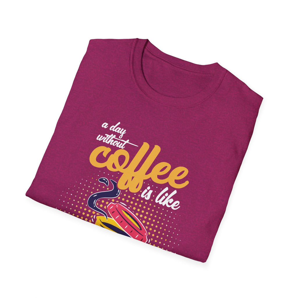 A Day Without Coffee Is Like... Just Kidding, I Have No Idea T-Shirt