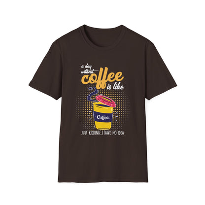 A Day Without Coffee Is Like... Just Kidding, I Have No Idea T-Shirt