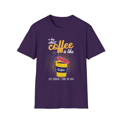 A Day Without Coffee Is Like... Just Kidding, I Have No Idea T-Shirt