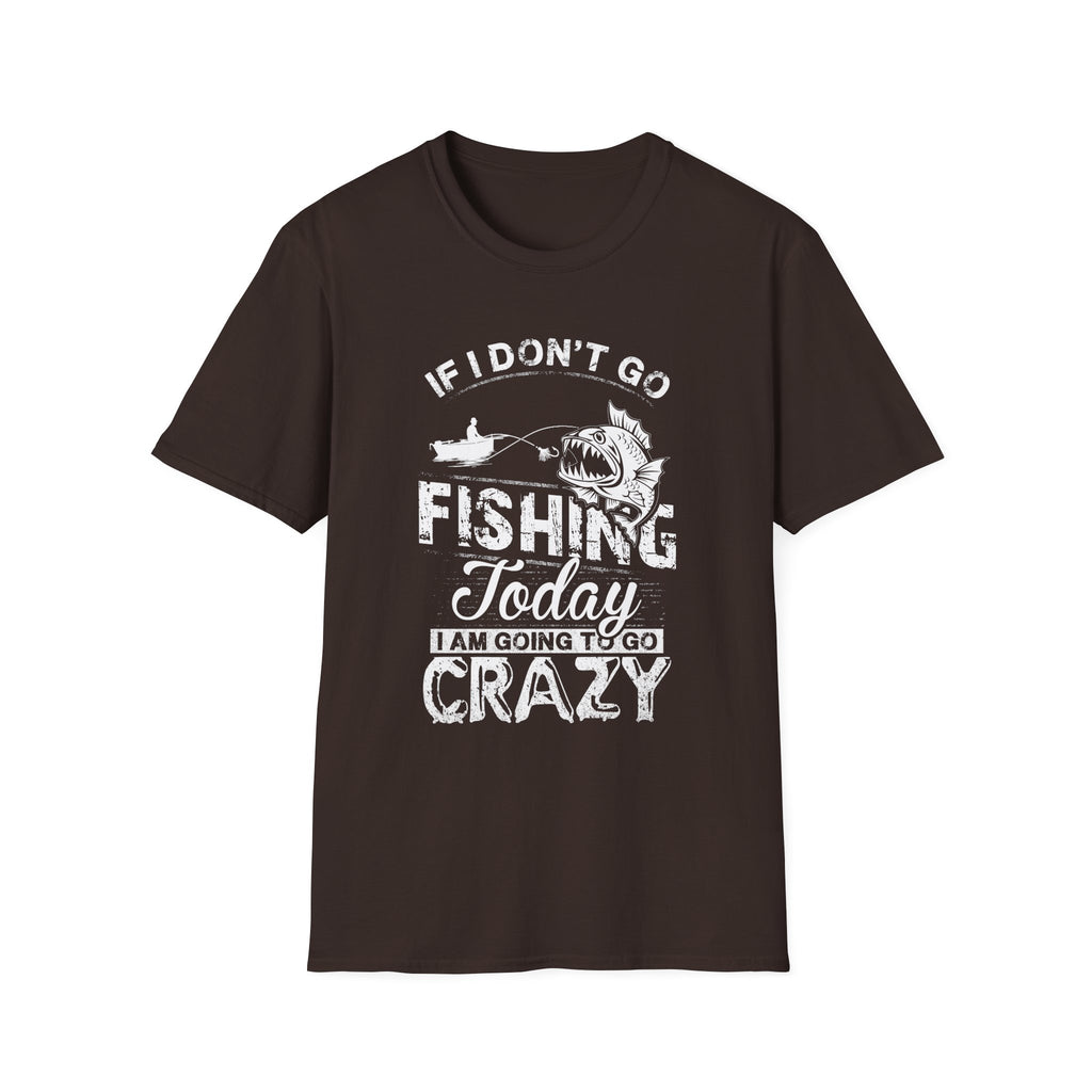 Fishing Humor Unisex Softstyle T-Shirt - "If I Don't Go Fishing Today, I Am Going to Go Crazy"