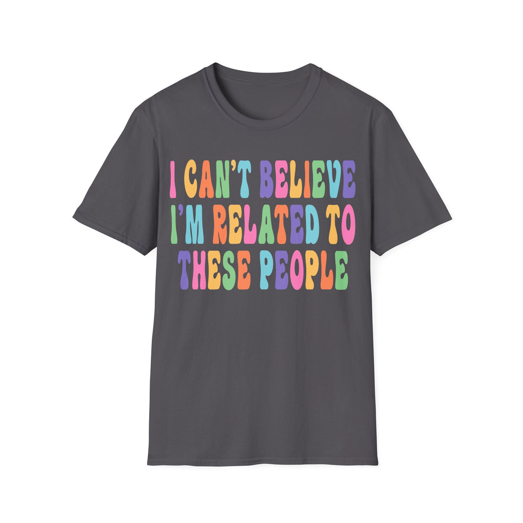 Funny Family Relationship T-Shirt - "I Can't Believe I'm Related to These People"