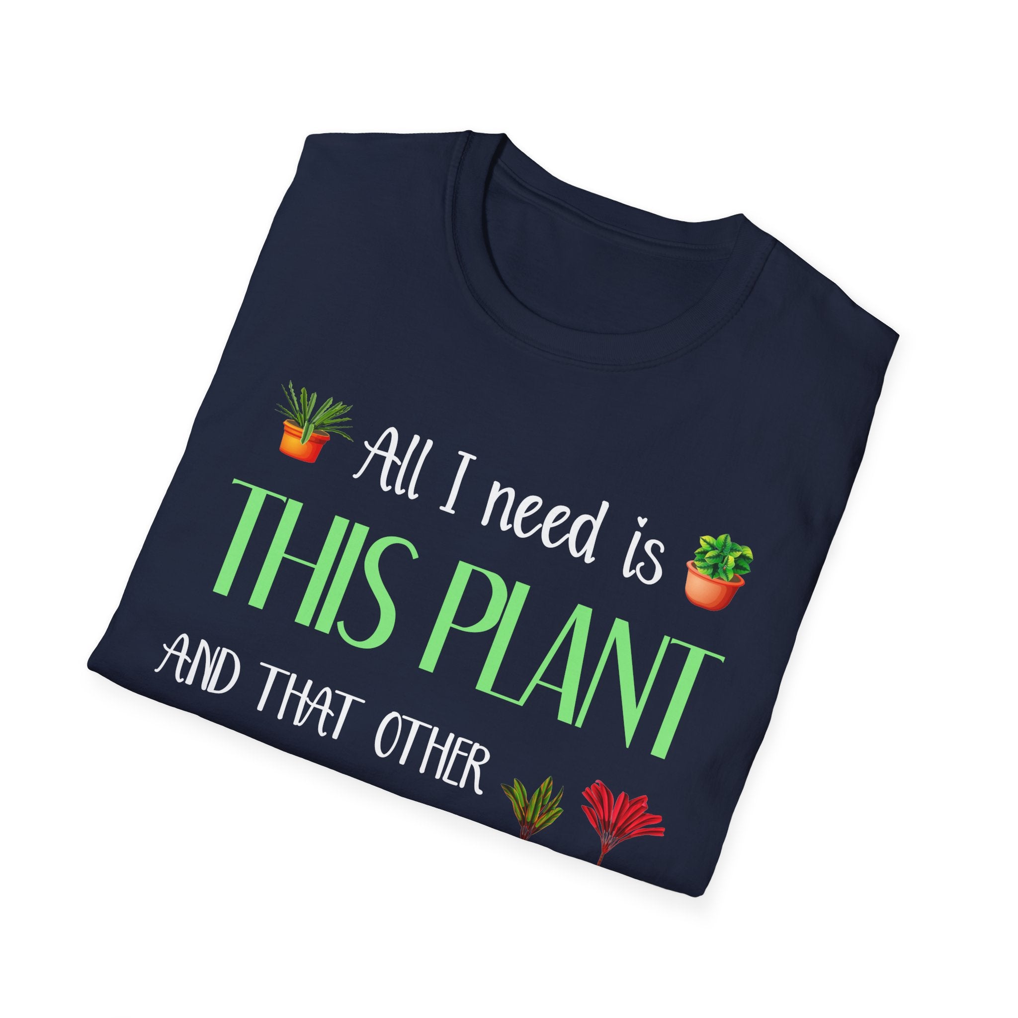 Plant Lover Unisex Softstyle Gardening T-Shirt - "All I Need Is This Plant and That Other Plant"