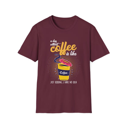 A Day Without Coffee Is Like... Just Kidding, I Have No Idea T-Shirt