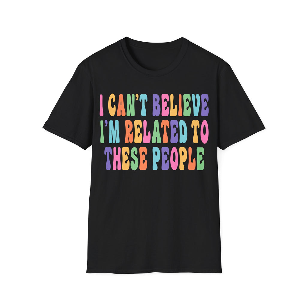 Funny Family Relationship T-Shirt - "I Can't Believe I'm Related to These People"