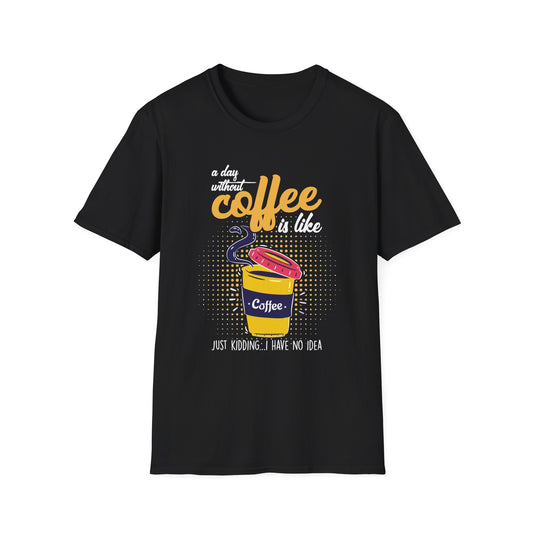 A Day Without Coffee Is Like... Just Kidding, I Have No Idea T-Shirt
