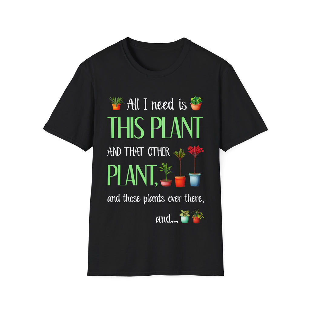 Plant Lover Unisex Softstyle Gardening T-Shirt - "All I Need Is This Plant and That Other Plant"