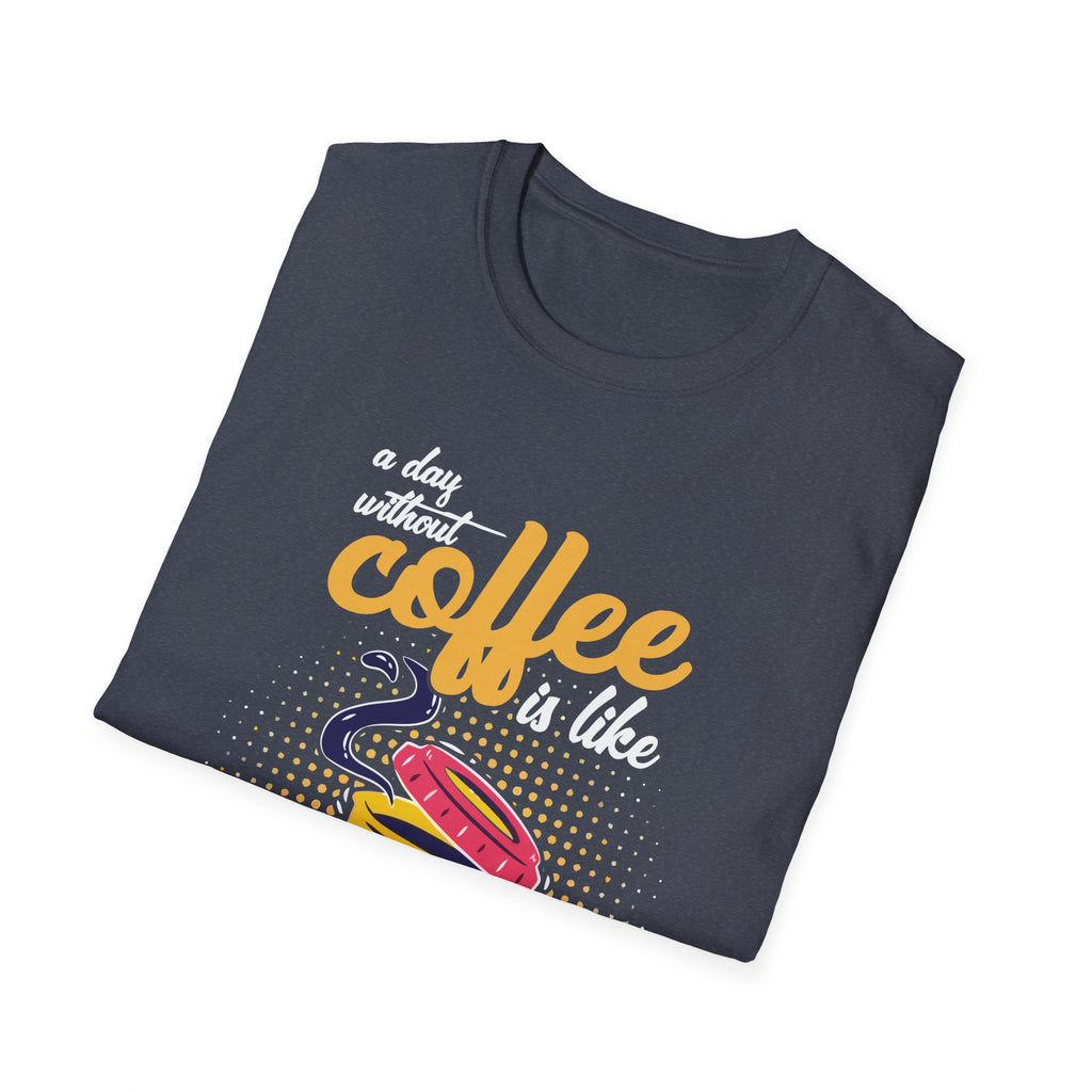 A Day Without Coffee Is Like... Just Kidding, I Have No Idea T-Shirt