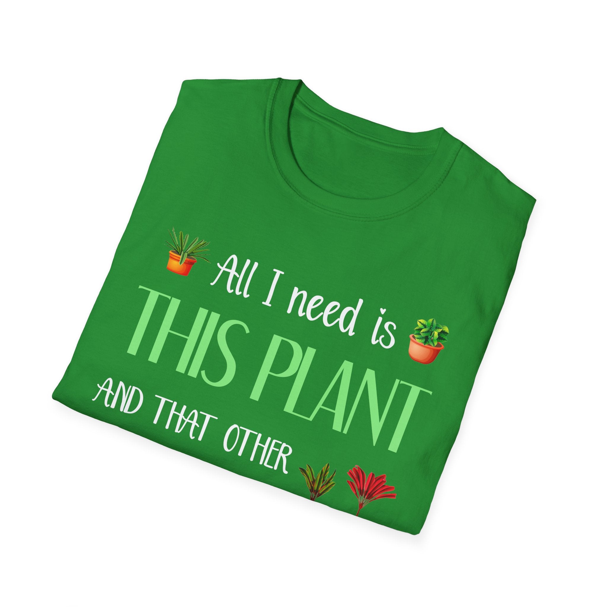 Plant Lover Unisex Softstyle Gardening T-Shirt - "All I Need Is This Plant and That Other Plant"