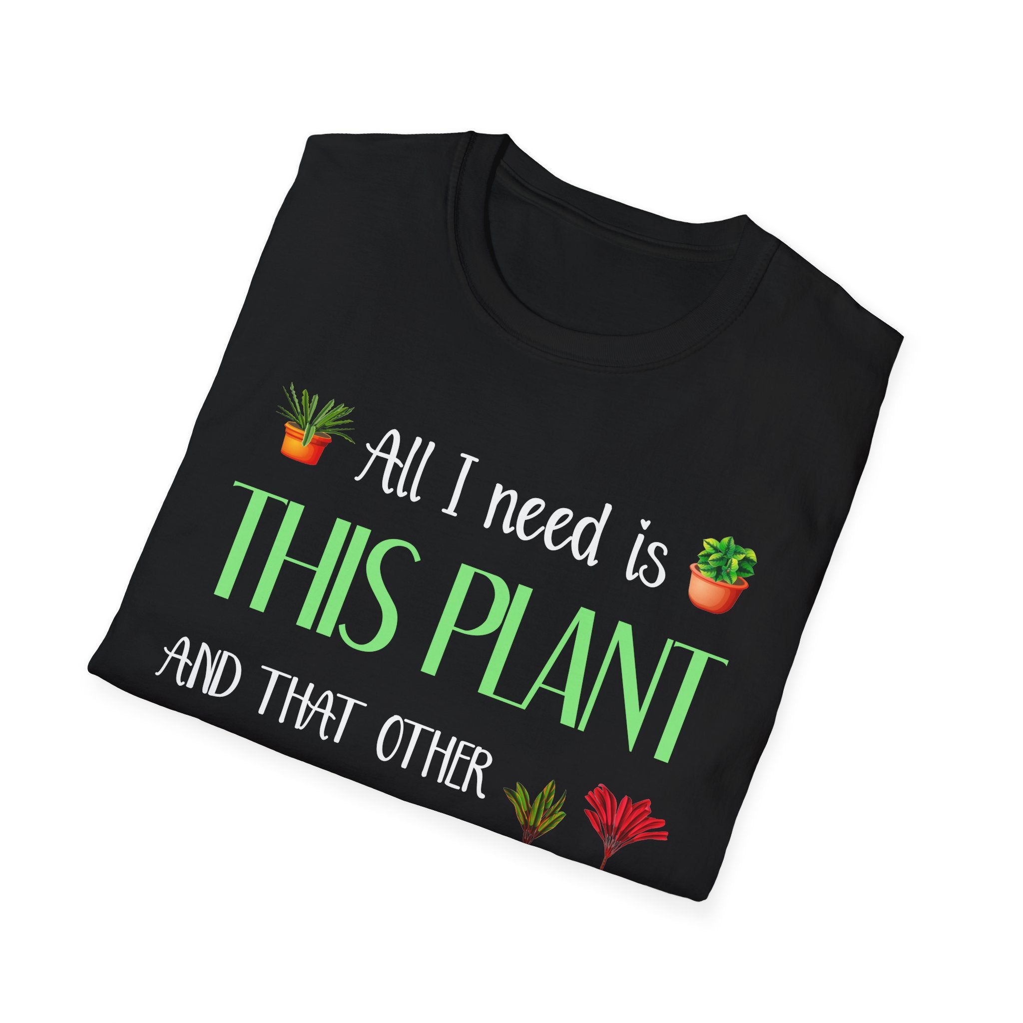 Plant Lover Unisex Softstyle Gardening T-Shirt - "All I Need Is This Plant and That Other Plant"