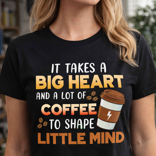 Coffee Tee — "It Takes a Big Heart and a Lot of Coffee to Shape Little Minds"