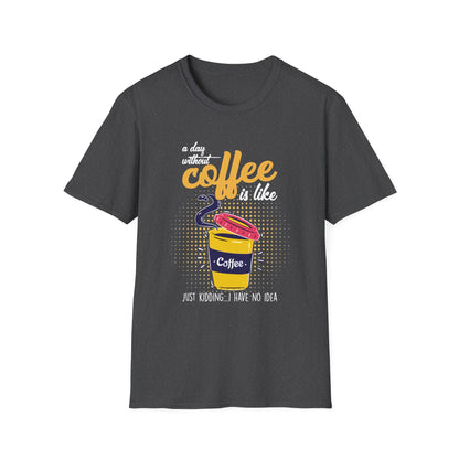 A Day Without Coffee Is Like... Just Kidding, I Have No Idea T-Shirt