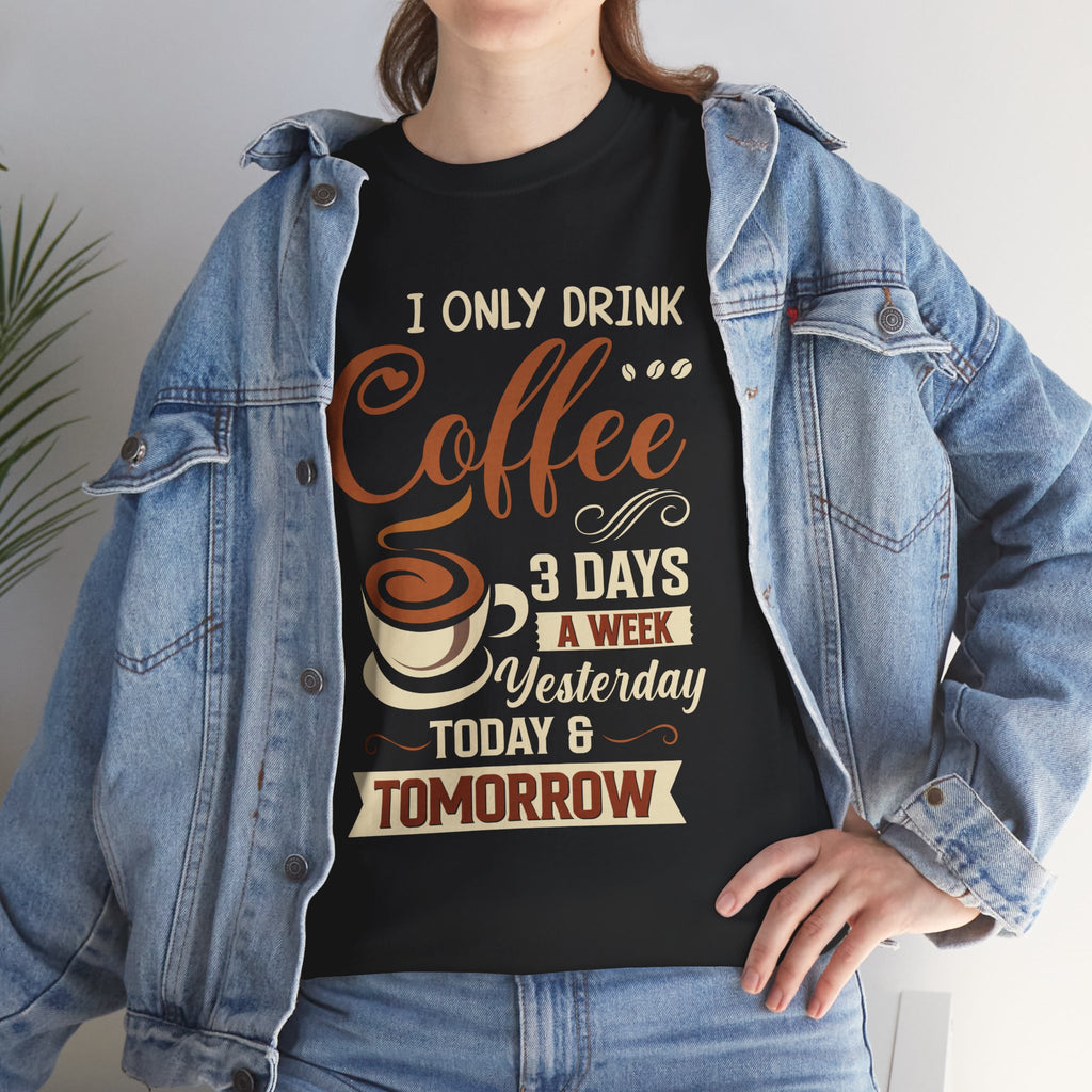 Coffee Lover T-Shirt — “I Only Drink Coffee 3 Days a Week: Yesterday, Today & Tomorrow”