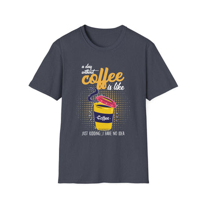 A Day Without Coffee Is Like... Just Kidding, I Have No Idea T-Shirt