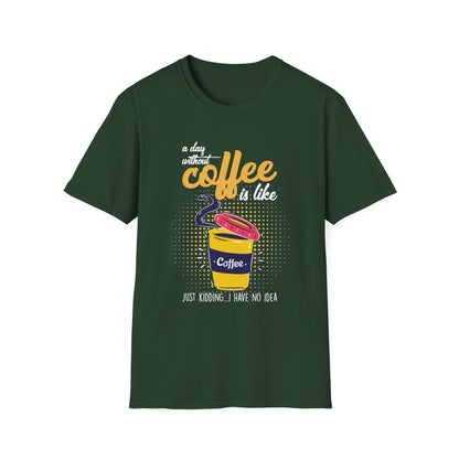 A Day Without Coffee Is Like... Just Kidding, I Have No Idea T-Shirt