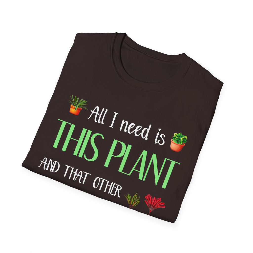 Plant Lover Unisex Softstyle Gardening T-Shirt - "All I Need Is This Plant and That Other Plant"