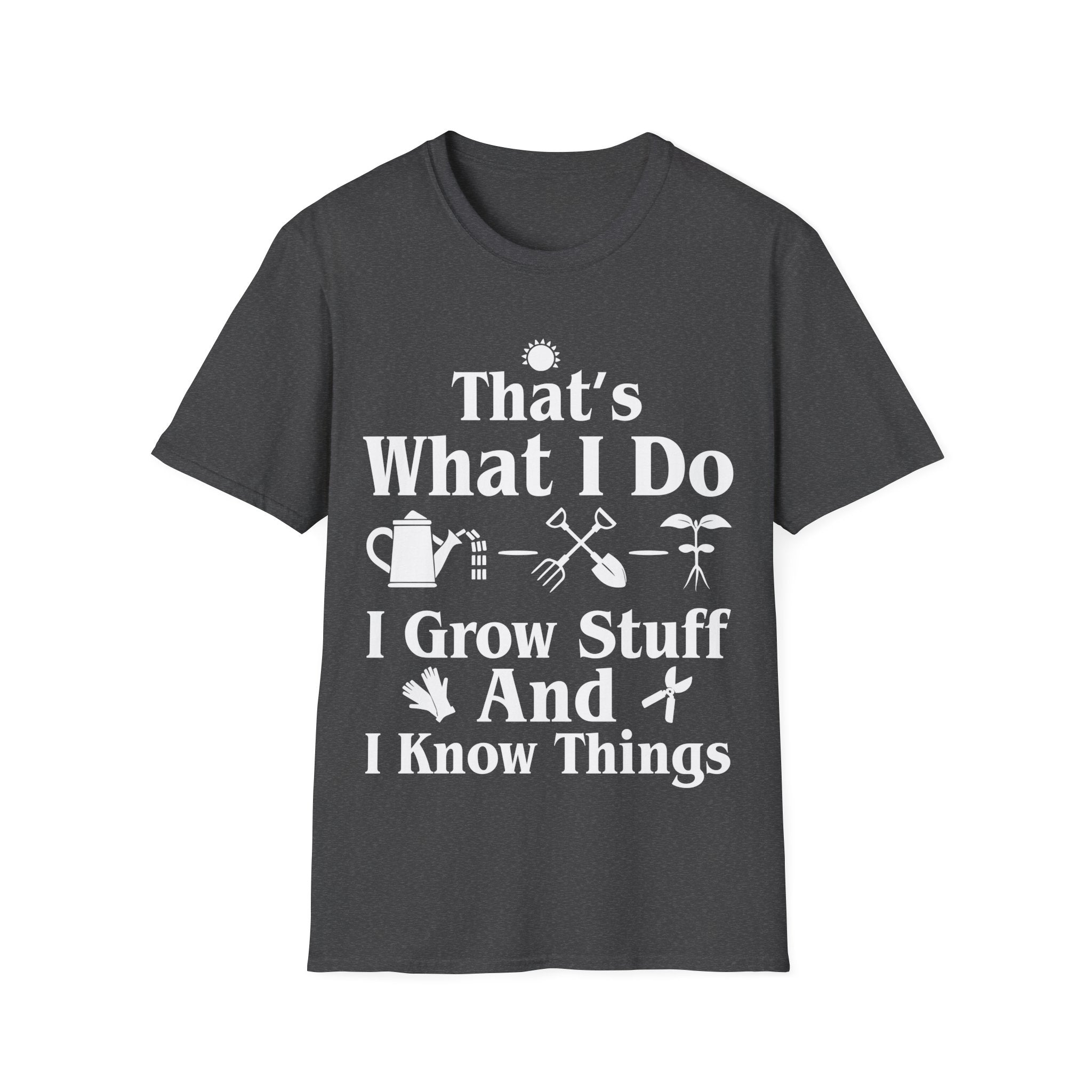 That's What I Do: I Grow Stuff and I Know Things Gardening T-Shirt