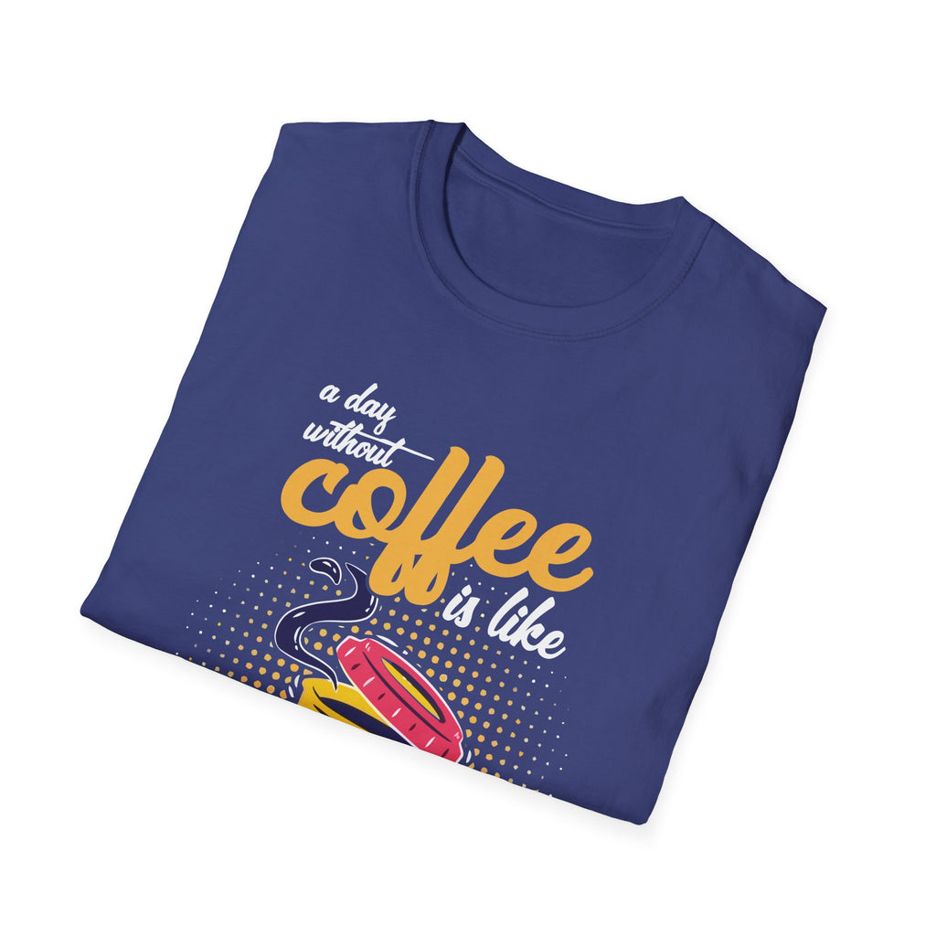 A Day Without Coffee Is Like... Just Kidding, I Have No Idea T-Shirt