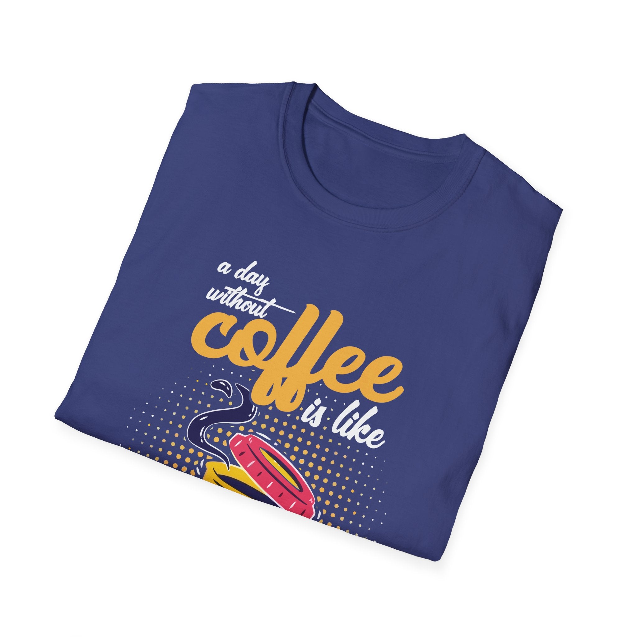 A Day Without Coffee Is Like... Just Kidding, I Have No Idea T-Shirt