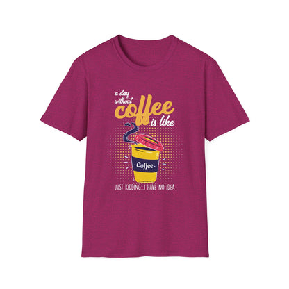 A Day Without Coffee Is Like... Just Kidding, I Have No Idea T-Shirt