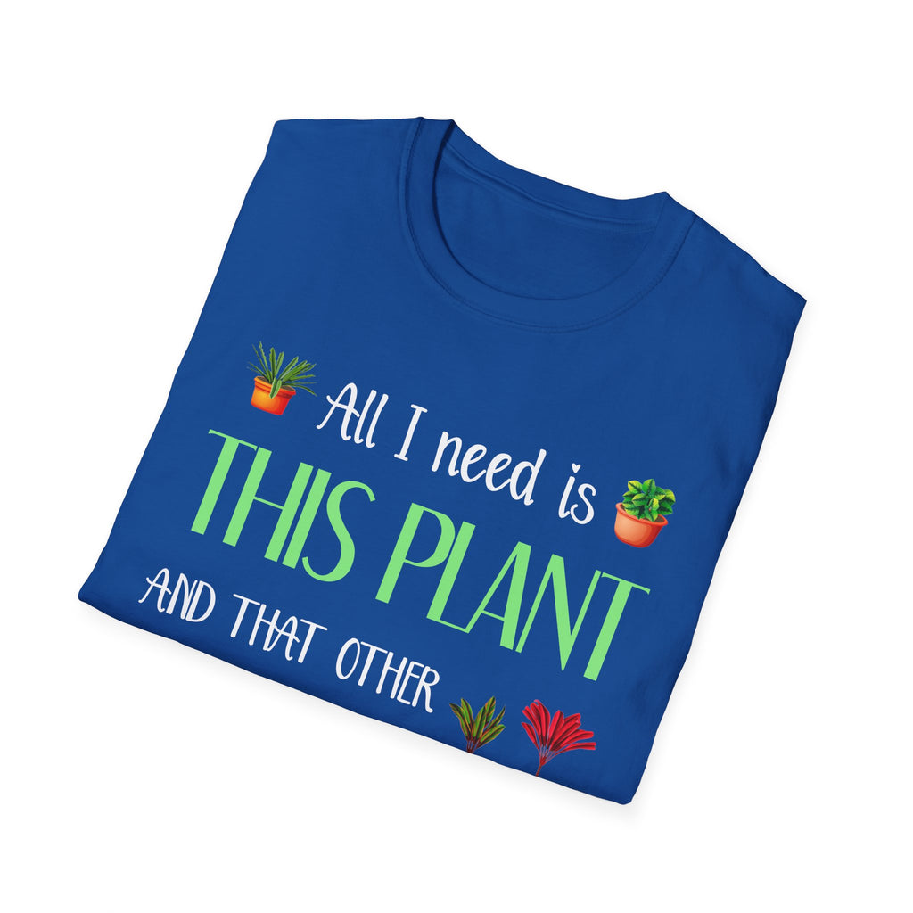 Plant Lover Unisex Softstyle Gardening T-Shirt - "All I Need Is This Plant and That Other Plant"