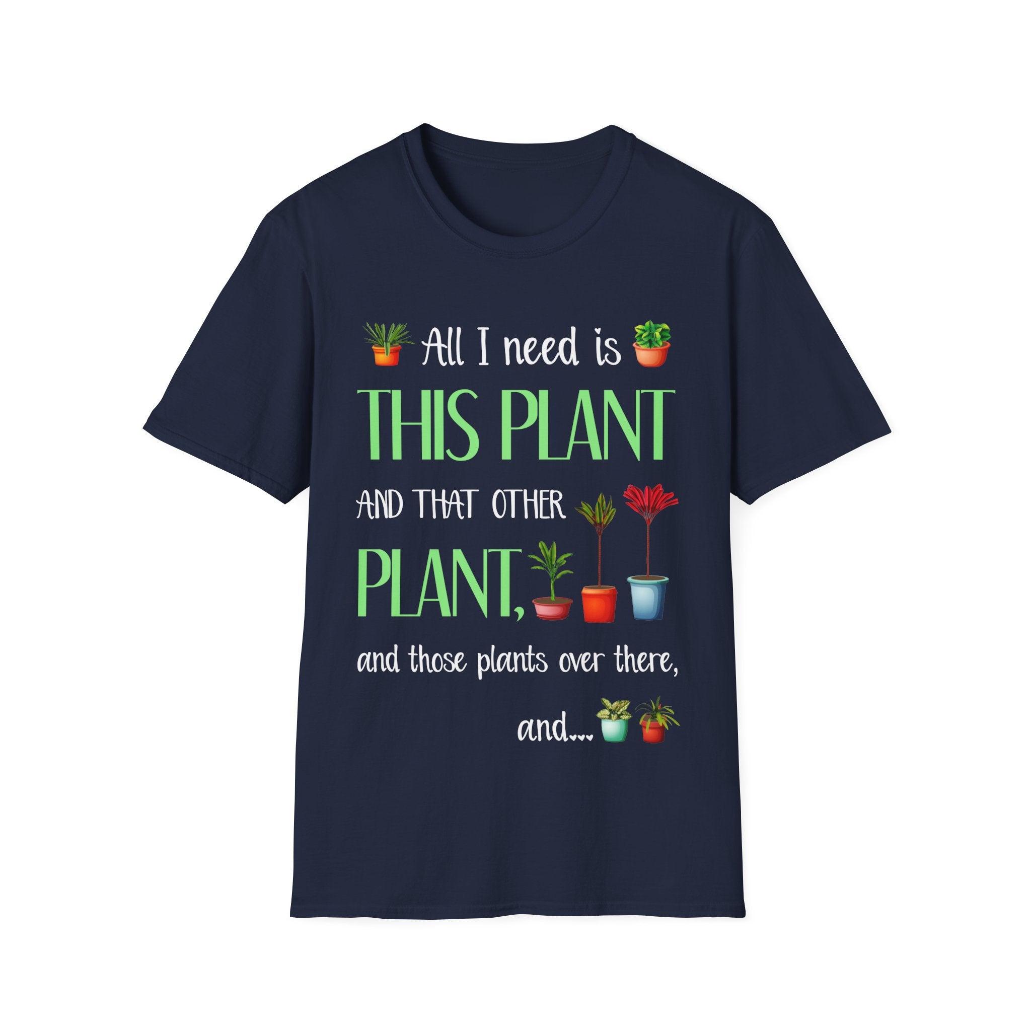 Plant Lover Unisex Softstyle Gardening T-Shirt - "All I Need Is This Plant and That Other Plant"