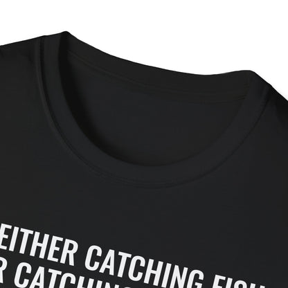 Fishing & Relaxation Unisex T-Shirt - "I'm Either Catching Fish Or Catching A Buzz"