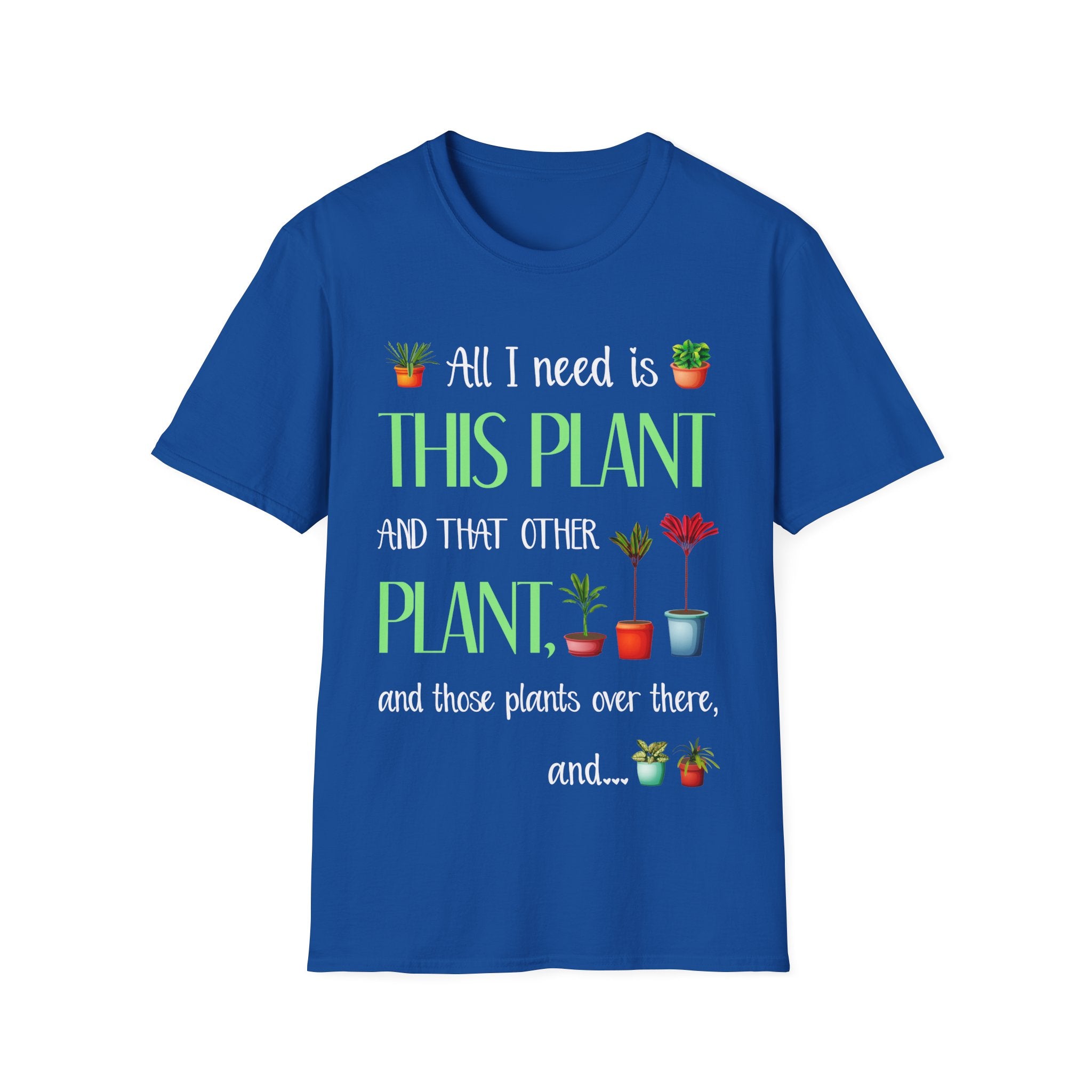 Plant Lover Unisex Softstyle Gardening T-Shirt - "All I Need Is This Plant and That Other Plant"