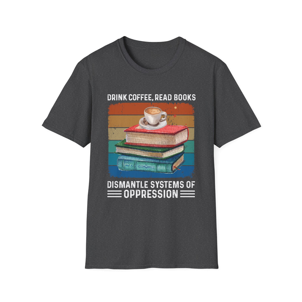 Drink Coffee Read Books Dismantle Systems T-Shirt