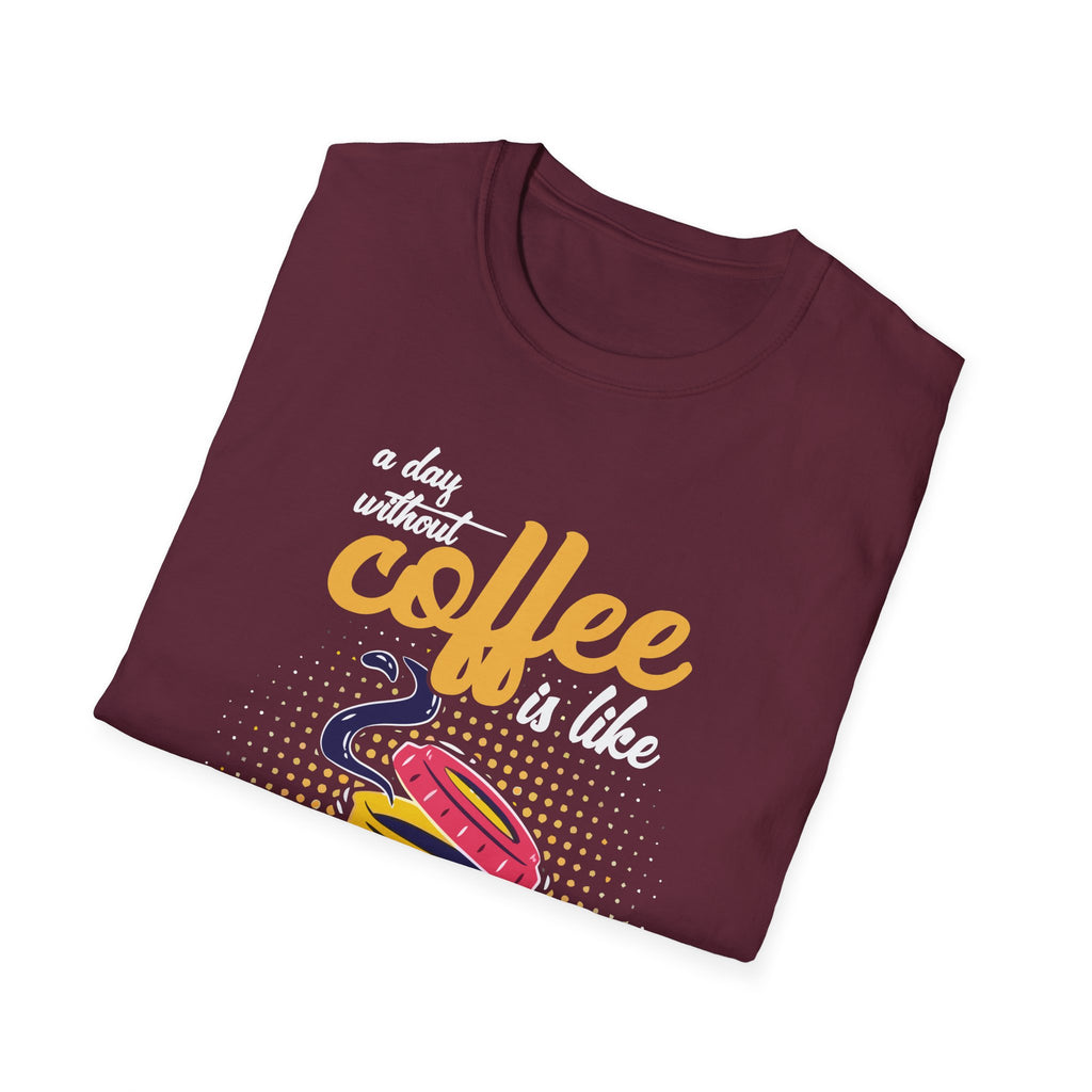 A Day Without Coffee Is Like... Just Kidding, I Have No Idea T-Shirt