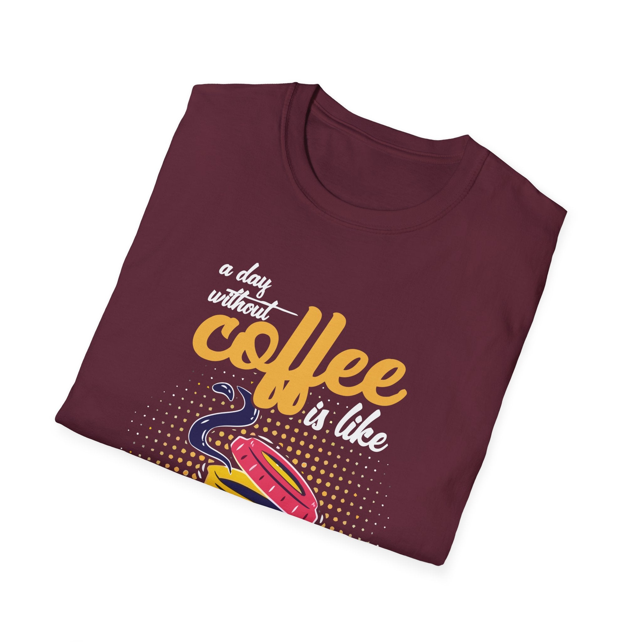 A Day Without Coffee Is Like... Just Kidding, I Have No Idea T-Shirt