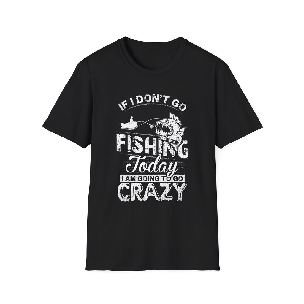 Fishing Humor Unisex Softstyle T-Shirt - "If I Don't Go Fishing Today, I Am Going to Go Crazy"