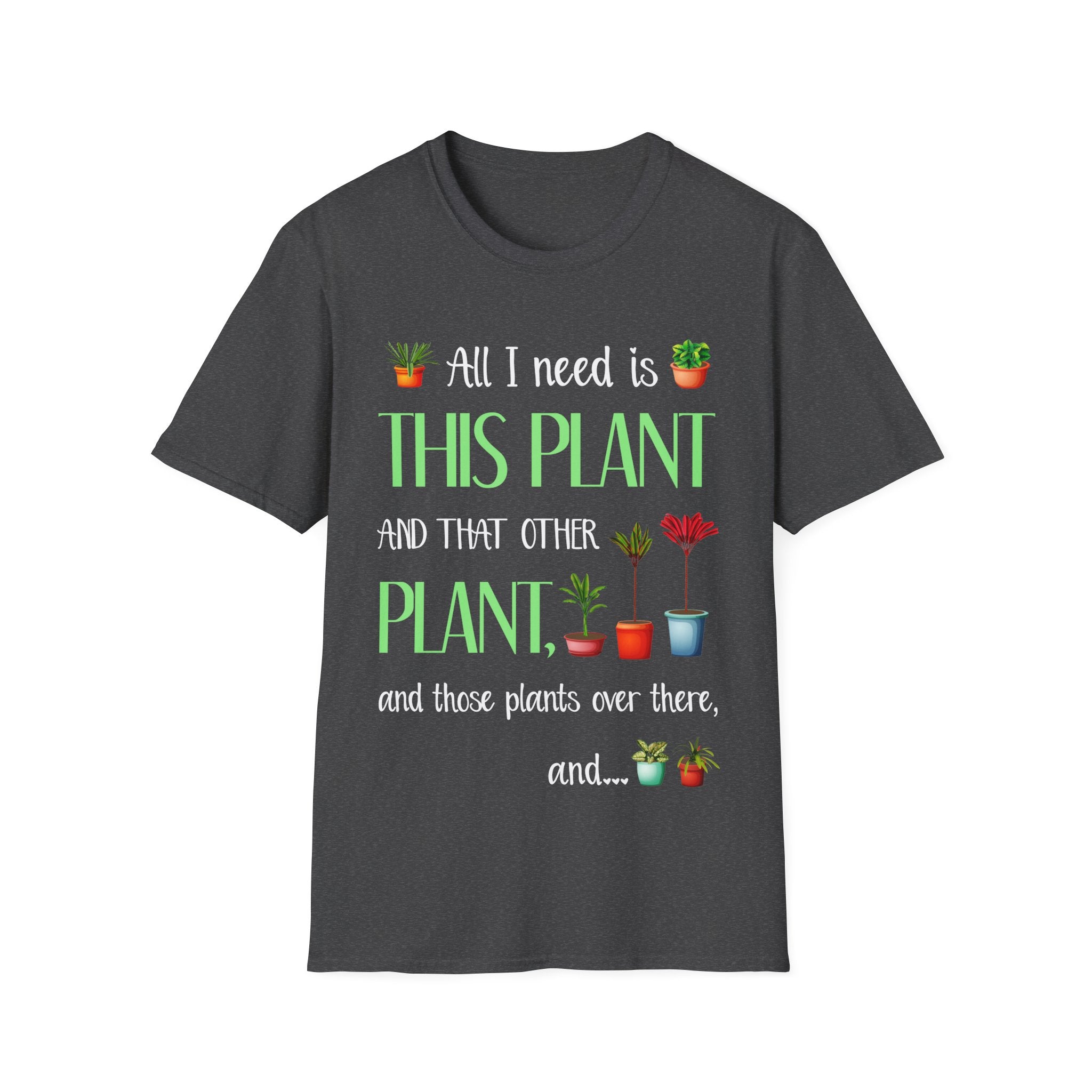 Plant Lover Unisex Softstyle Gardening T-Shirt - "All I Need Is This Plant and That Other Plant"