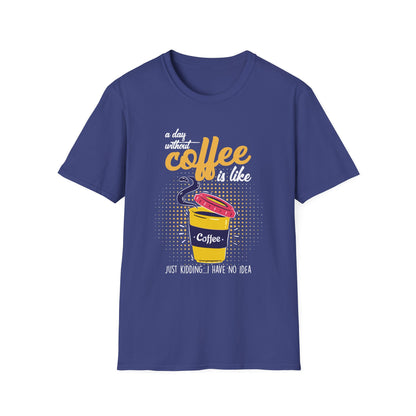 A Day Without Coffee Is Like... Just Kidding, I Have No Idea T-Shirt