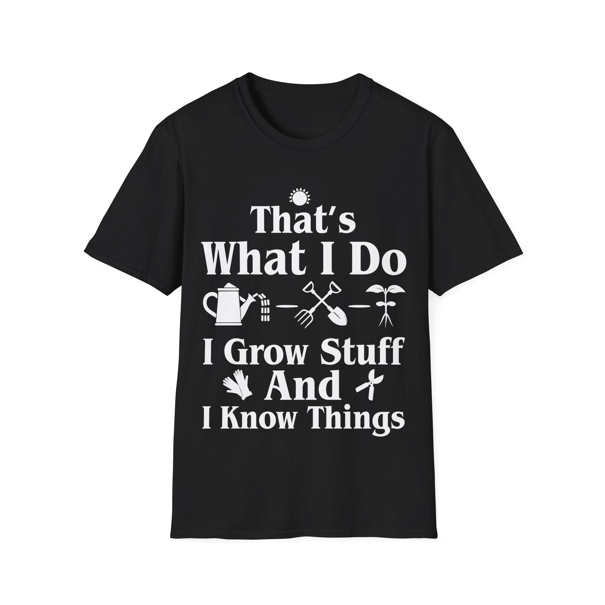 That's What I Do: I Grow Stuff and I Know Things Gardening T-Shirt