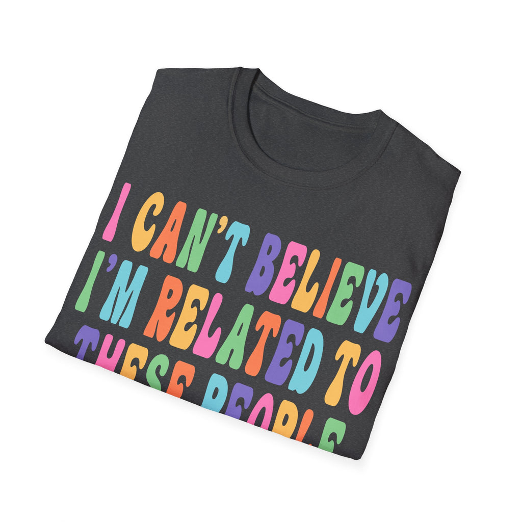 Funny Family Relationship T-Shirt - "I Can't Believe I'm Related to These People"