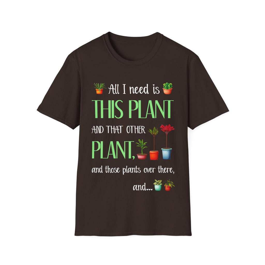 Plant Lover Unisex Softstyle Gardening T-Shirt - "All I Need Is This Plant and That Other Plant"