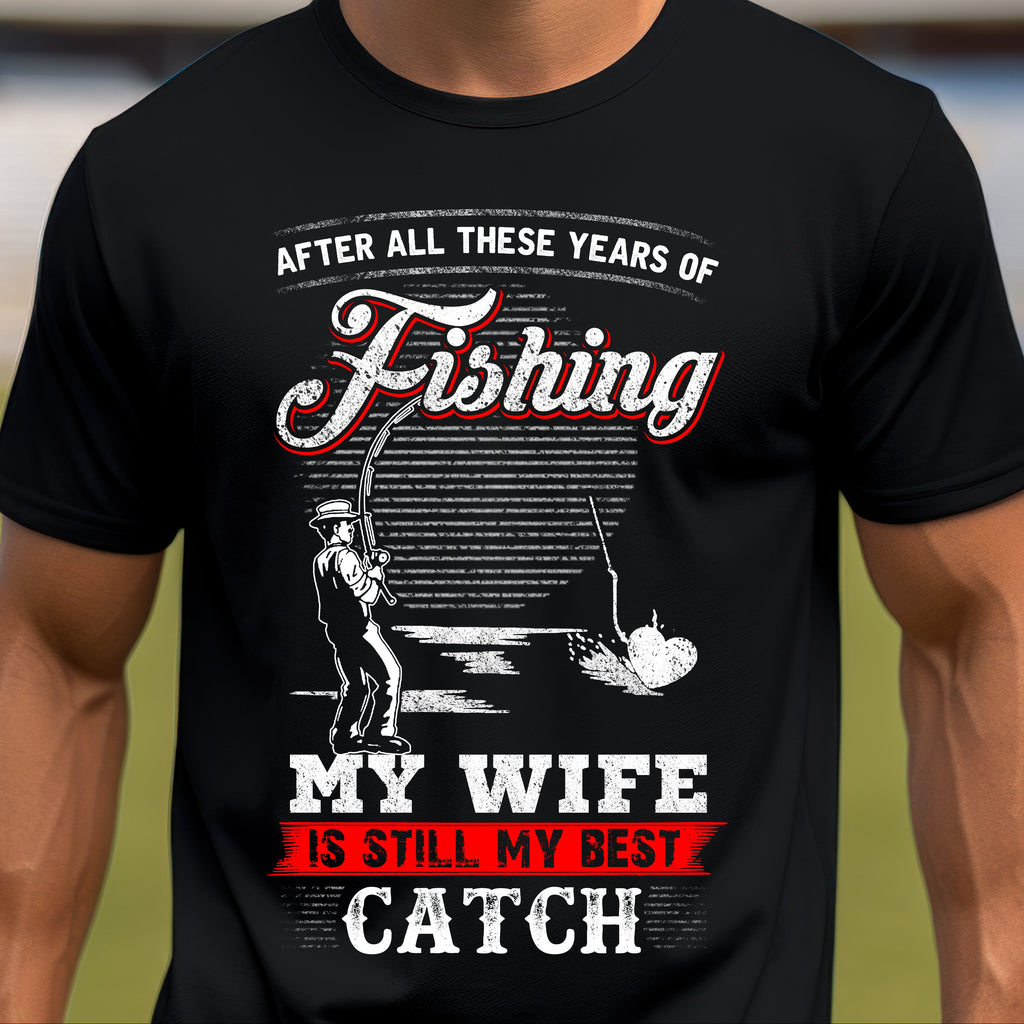 Fishing T-Shirt - "After All These Years of Fishing, My Wife is Still My Best Catch" - Perfect Gift for Fishermen
