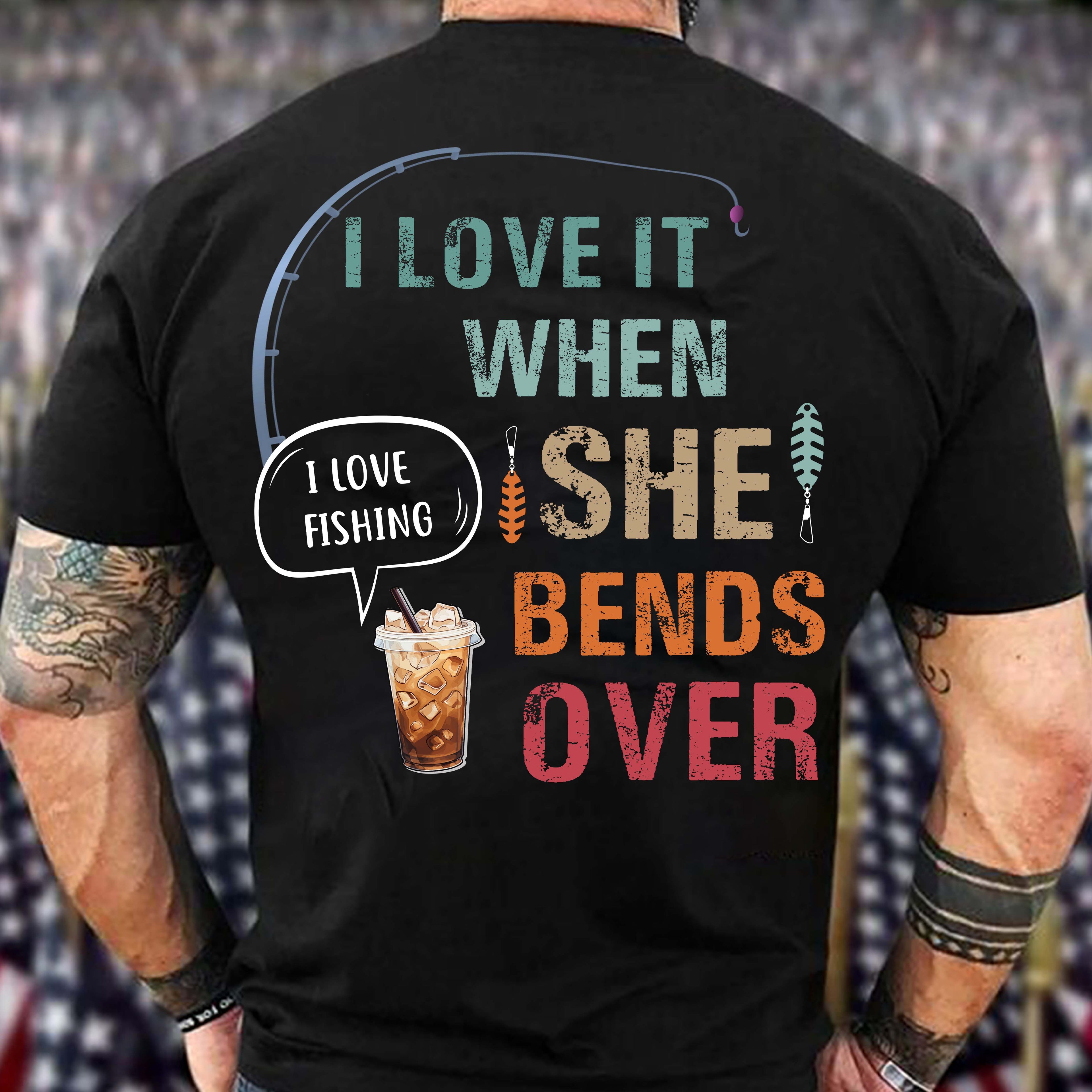 I Love It When She Bends Over Fishing Fishermen Gift T-Shirt